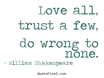 Love all, trust a few, do wrong to none. William Shakespeare greatest friendship quotes