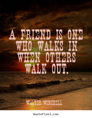 Friendship quotes - A friend is one who walks in when others walk out.
