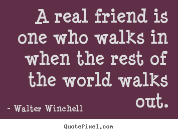 Quote about friendship - A real friend is one who walks in when the rest of the..
