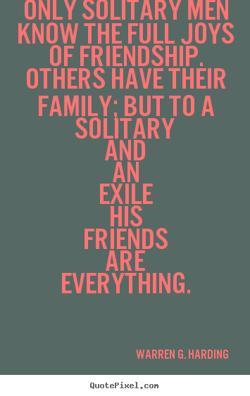 Only solitary men know the full joys of friendship. others have their.. Warren G. Harding famous friendship quotes