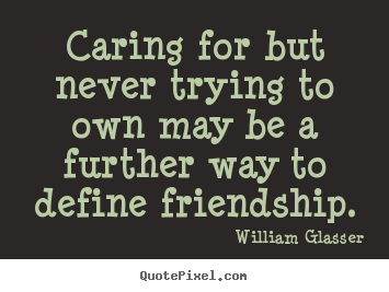 Customize picture quote about friendship - Caring for but never trying to own may be a further way to define..