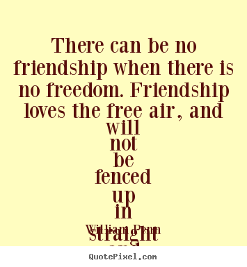 Quote about friendship - There can be no friendship when there is no freedom. friendship..