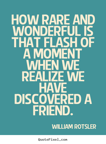Friendship quote - How rare and wonderful is that flash of a moment when we realize we..