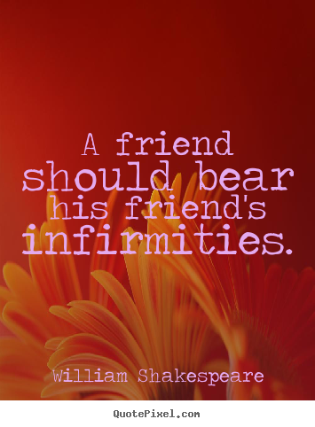 A friend should bear his friend's infirmities. William Shakespeare good friendship quote