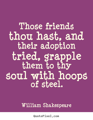 William Shakespeare picture quotes - Those friends thou hast, and their adoption tried, grapple them.. - Friendship quotes