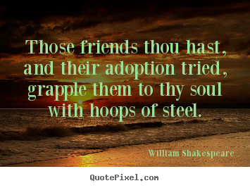 Friendship quotes - Those friends thou hast, and their adoption..
