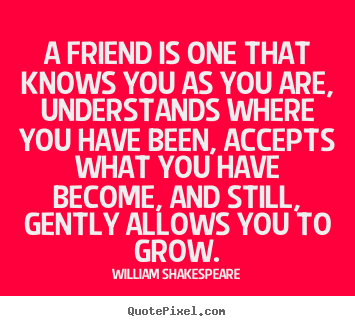William Shakespeare pictures sayings - A friend is one that knows you as you are, understands.. - Friendship quotes