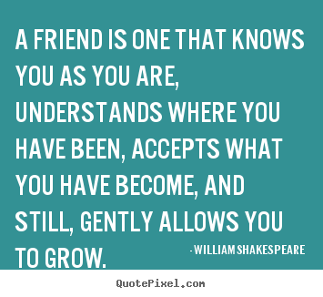 Design custom picture quotes about friendship - A friend is one that knows you as you are, understands..