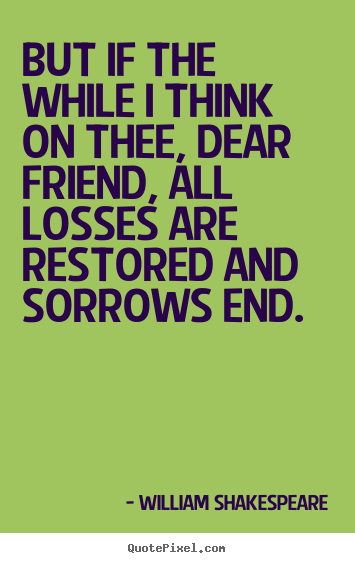 Friendship quotes - But if the while i think on thee, dear friend, all losses..