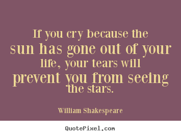 William Shakespeare picture quote - If you cry because the sun has gone out of your.. - Friendship quotes