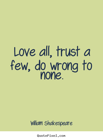 Quotes about friendship - Love all, trust a few, do wrong to none.