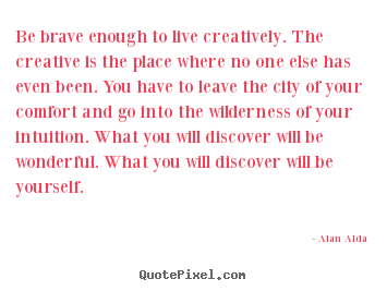 Alan Alda poster quotes - Be brave enough to live creatively. the creative is.. - Inspirational quote