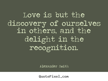 Alexander Smith picture quotes - Love is but the discovery of ourselves in others, and the delight in the.. - Inspirational quotes