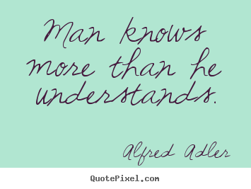 Inspirational quotes - Man knows more than he understands.
