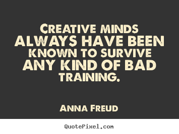 Create picture quotes about inspirational - Creative minds always have been known to survive any kind of bad..