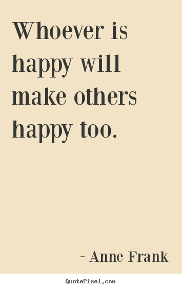 Whoever is happy will make others happy too. Anne Frank  inspirational quotes