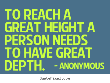 Inspirational quote - To reach a great height a person needs to have great depth.
