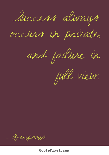 Anonymous picture quotes - Success always occurs in private, and failure in full view. - Inspirational quote