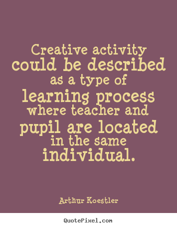 Creative activity could be described as a type of.. Arthur Koestler  inspirational quotes
