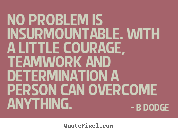Inspirational quote - No problem is insurmountable. with a little courage, teamwork and..