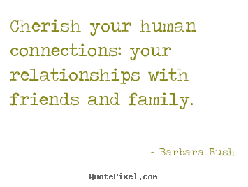 Inspirational quotes - Cherish your human connections: your relationships with friends..