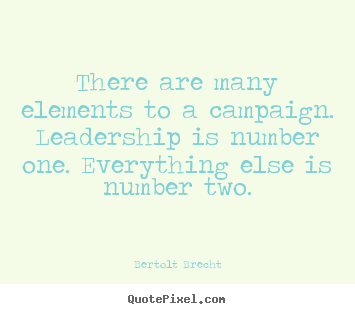 Bertolt Brecht picture quotes - There are many elements to a campaign. leadership is number one. everything.. - Inspirational quotes