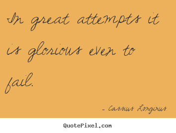 Cassius Longinus picture quotes - In great attempts it is glorious even to fail. - Inspirational quotes