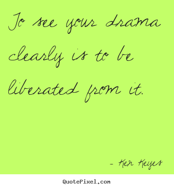 Design your own photo quotes about inspirational - To see your drama clearly is to be liberated from it.