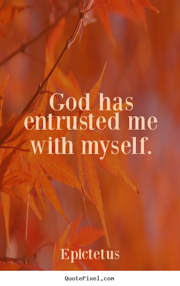 Epictetus picture quotes - God has entrusted me with myself. - Inspirational quotes