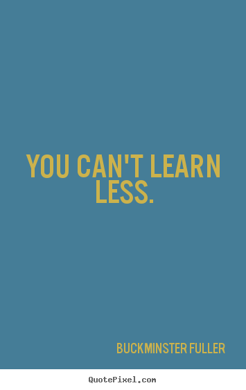 Design picture quotes about inspirational - You can't learn less.