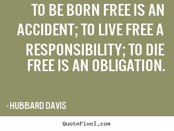 Inspirational sayings - To be born free is an accident; to live..