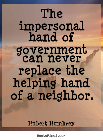 Inspirational sayings - The impersonal hand of government can never replace the helping hand..