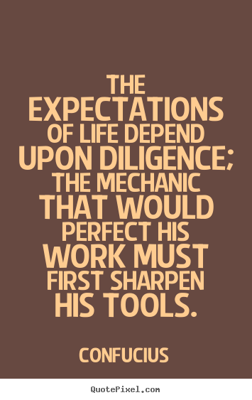 The expectations of life depend upon diligence;.. Confucius top inspirational quote
