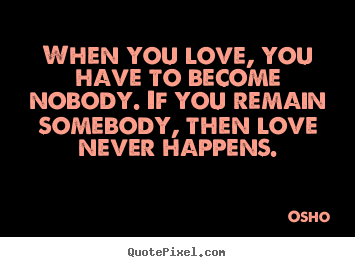 Quotes about inspirational - When you love, you have to become nobody. if you remain..