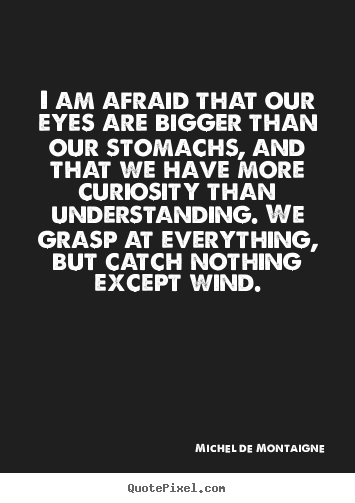 Inspirational quote - I am afraid that our eyes are bigger than our..