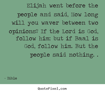 Elijah went before the people and said, how long will you waver between.. Bible popular inspirational quotes