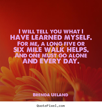 Brenda Ueland poster quotes - I will tell you what i have learned myself. for me, a long five or six.. - Inspirational quote