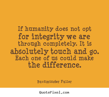 If humanity does not opt for integrity we are.. Buckminster Fuller  inspirational quotes