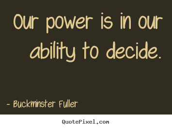 Quotes about inspirational - Our power is in our ability to decide.