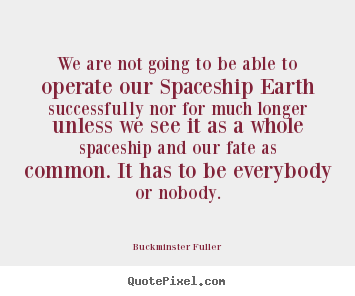 Quote about inspirational - We are not going to be able to operate our spaceship..