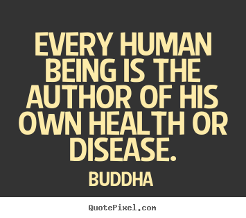 Every human being is the author of his own health or disease. Buddha best inspirational quotes
