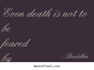 Inspirational sayings - Even death is not to be feared by one who..