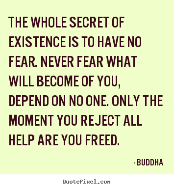 Quote about inspirational - The whole secret of existence is to have no fear...