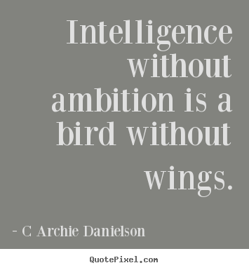 Inspirational quotes - Intelligence without ambition is a bird without..