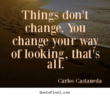 Carlos Castaneda picture quotes - Things don't change. you change your way of looking, that's all. - Inspirational quotes