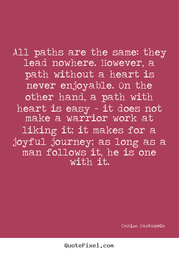 Carlos Castaneda photo quotes - All paths are the same: they lead nowhere. however, a path without.. - Inspirational quotes