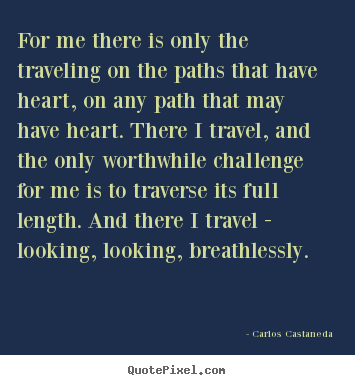How to design picture sayings about inspirational - For me there is only the traveling on the paths that have heart,..