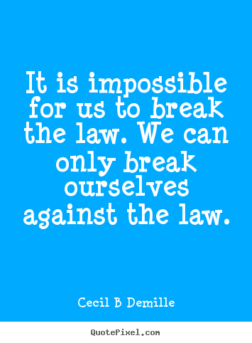 It is impossible for us to break the law. we can only.. Cecil B Demille famous inspirational quotes