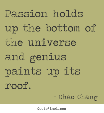 Inspirational quotes - Passion holds up the bottom of the universe and genius paints up its..