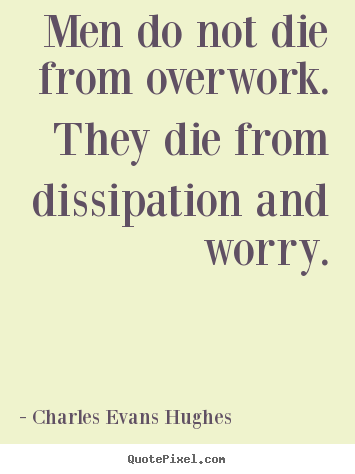 How to make picture quotes about inspirational - Men do not die from overwork. they die from dissipation and worry.